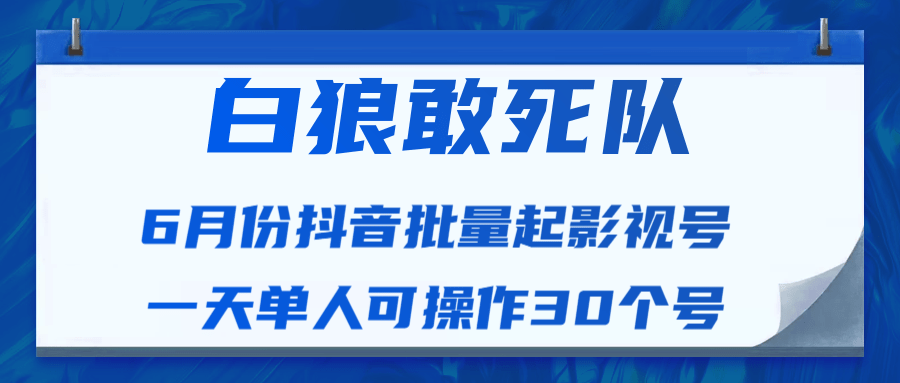 白狼敢死队最新抖音短视频批量起影视号（一天单人可操作30个号）视频课程-易得个人分享