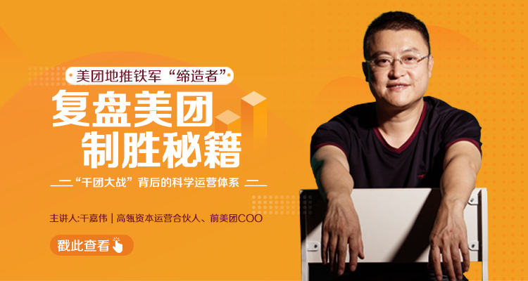 干嘉伟：复盘美团制胜秘籍，千团大战背后的科学运营体系（19节视频课）-易得个人分享