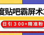 售价668元百度贴吧精准引流霸屏术2.0，实战操作日引３00+精准粉全过程-易得个人分享