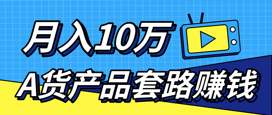 新媒体流量A货高仿产品套路快速赚钱，实现每月收入10万+（视频教程）-易得个人分享