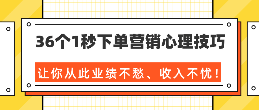 36个1秒下单营销心理技巧，让你从此业绩不愁、收入不忧！（完结）-易得个人分享