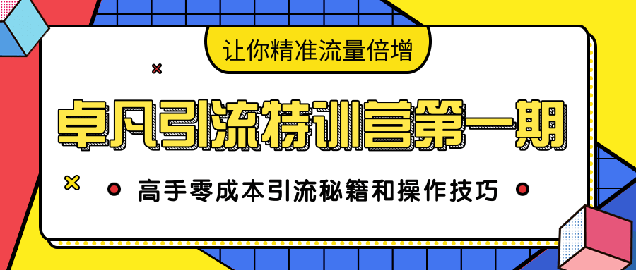 卓凡引流特训营第一期：高手零成本引流秘籍和操作技巧，让你精准流量倍增-易得个人分享