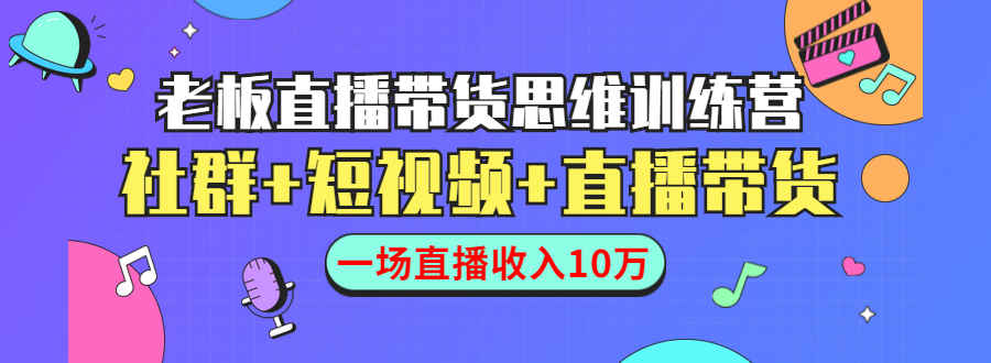 直播带货思维训练营：社群+短视频+直播带货：一场直播收入10万-易得个人分享