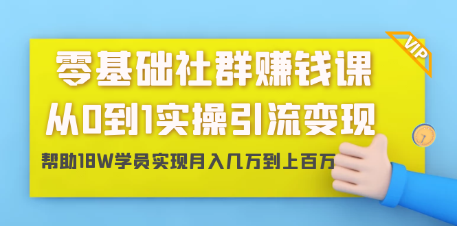 零基础社群赚钱课：从0到1实操引流变现，帮助18W学员实现月入几万到上百万-易得个人分享