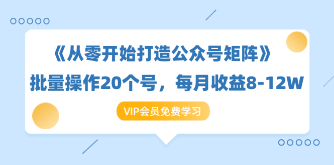 《从零开始打造公众号矩阵》批量操作20个号，每月收益大概8-12W（44节课）-易得个人分享