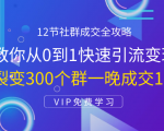12节社群成交全攻略：从0到1快速引流变现，3天裂变300个群一晚成交103万-易得个人分享
