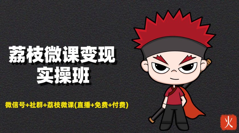 荔枝微课变现实操班：微信号+社群+荔枝微课打造自动化成交闭环系统-易得个人分享