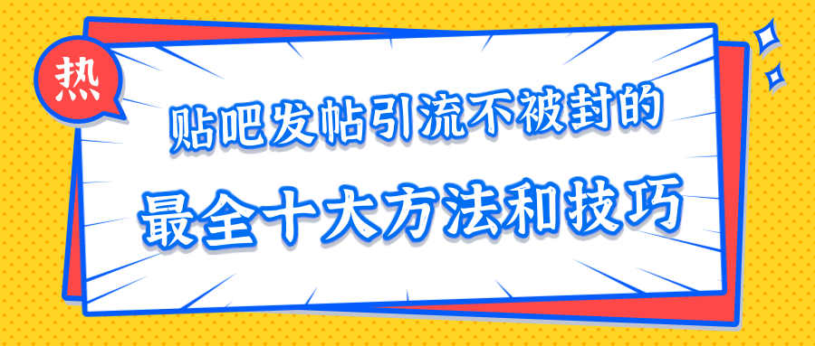 贴吧发帖引流不被封的十大方法与技巧，助你轻松引流月入过万-易得个人分享