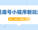 星座号小程序新玩法：起号、素材、剪辑，如何变现（附素材）-易得个人分享