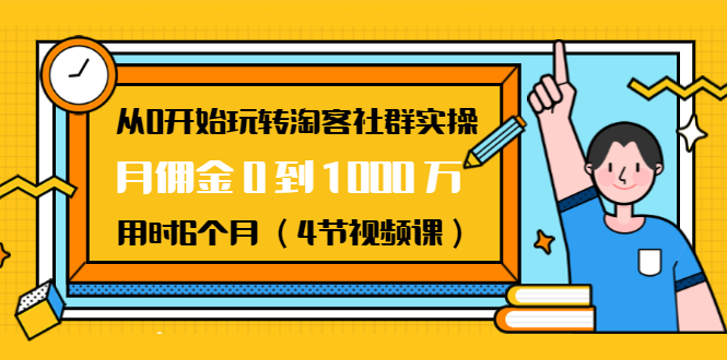 从0开始玩转淘客社群实操：月佣金0到1000万用时6个月（4节视频课）-易得个人分享