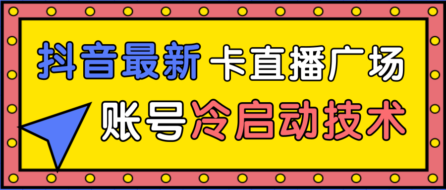 抖音最新卡直播广场12个方法、新老账号冷启动技术，异常账号冷启动-易得个人分享