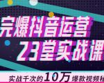 完爆抖音运营23堂实战课，实战千次的10万爆款视频秘籍-易得个人分享