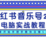 柚子小红书音乐号2.0电脑实战教程，从零开始手把手教你日赚500+-易得个人分享