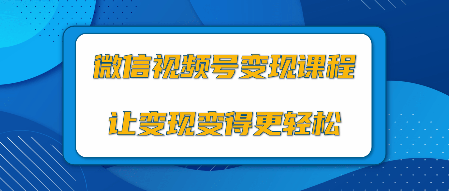 微信视频号变现项目，0粉丝冷启动项目和十三种变现方式-易得个人分享