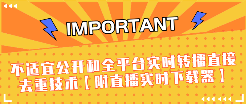 J总9月抖音最新课程：不适宜公开和全平台实时转播直接去重技术【附直播实时下载器】-易得个人分享