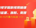 卡牌影视学院影视剪辑课：影视号运营、涨粉、变现、月入5000-10万暴力玩法-易得个人分享