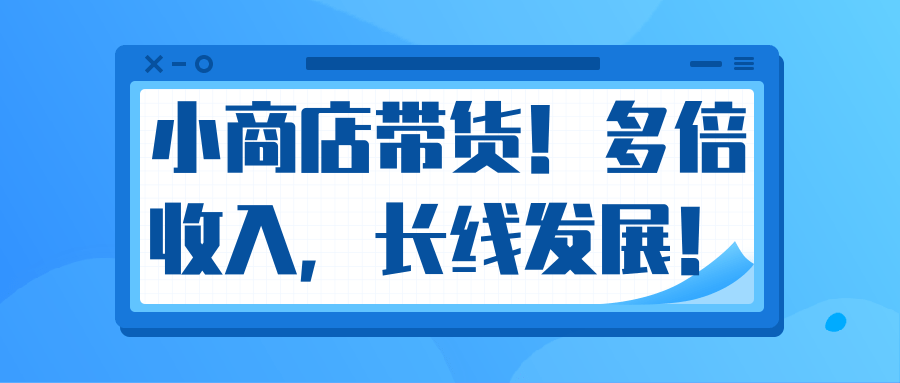 微信小商店带货，爆单多倍收入，长期复利循环！日赚300-800元不等-易得个人分享