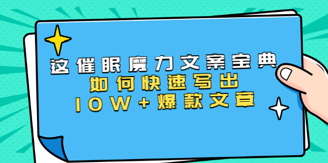 本源《催眠魔力文案宝典》如何快速写出10W+爆款文章，人人皆可复制(31节课)-易得个人分享