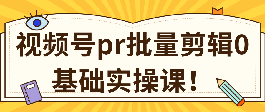 视频号PR批量剪辑0基础实操课，PR批量处理伪原创一分钟一个视频【共2节】-易得个人分享