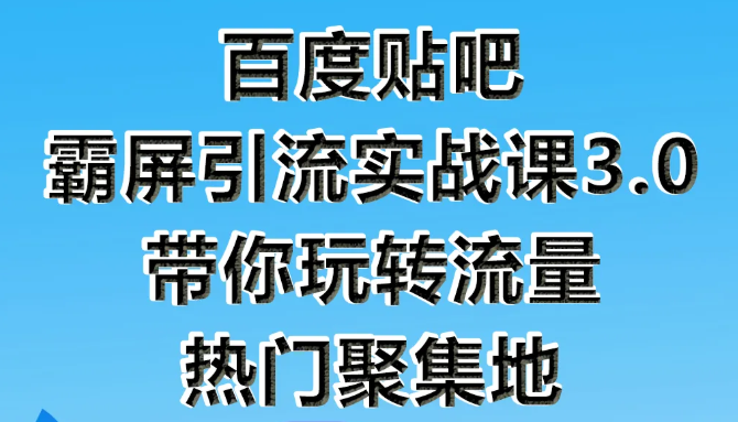 狼叔百度贴吧霸屏引流实战课3.0，带你玩转流量热门聚集地-易得个人分享