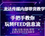 龙达传媒内部抖音带货密训营：手把手教你玩转抖音FEED信息流，让你销量暴增-易得个人分享