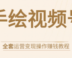 手绘视频号全套运营变现操作赚钱教程：零基础实操月入过万+玩赚视频号-易得个人分享