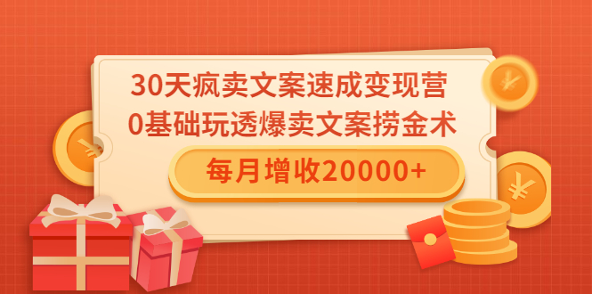 30天疯卖文案速成变现营,0基础玩透爆卖文案捞金术!每月增收20000+-易得个人分享