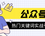 《公众号热门关键词实战引流特训营》5天涨5千精准粉，单独广点通每天赚百元-易得个人分享