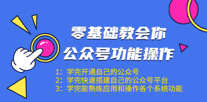 零基础教会你公众号功能操作、平台搭建、图文编辑、菜单设置等（18节课）-易得个人分享