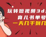 玩转短视频3D动画育儿书单号：实战操作一天几千，好的时候一天几万收益-易得个人分享