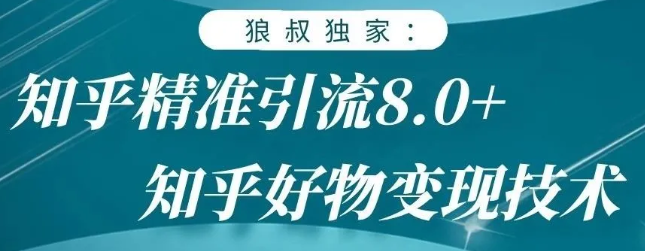 狼叔知乎精准引流8.0，知乎好物变现技术，轻松月赚3W+-易得个人分享