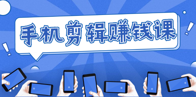 手机剪辑赚钱课，抓住短视频风口剪出百万爆款视频，实操小白3周赚到20000+-易得个人分享