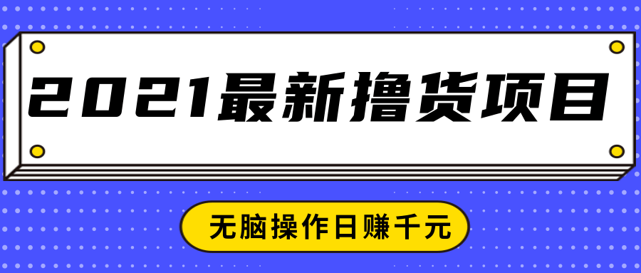 2021最新撸货项目，一部手机即可实现无脑操作轻松日赚千元-易得个人分享