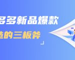 拼多多新品爆款打造的三板斧，快速提升销量+转化+点击率（视频课程）-易得个人分享