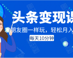 头条变现课：每天10分钟，像发朋友圈一样玩头条，轻松月入过万！-易得个人分享