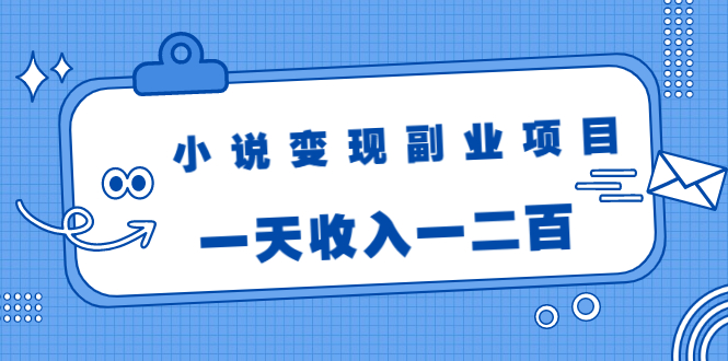 小说变现副业项目：老项目新玩法，视频被动引流躺赚模式，一天收入一二百-易得个人分享