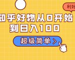 知乎好物从0开始到日入100,超级简单的玩法分享,新人一看也能上手操作-易得个人分享