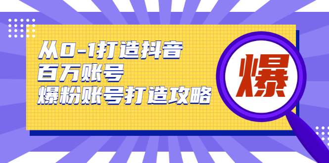 从0-1打造抖音百万账号-爆粉账号打造攻略，针对有账号无粉丝的现象-易得个人分享