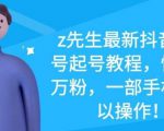 z先生最新抖音美女号起号教程，快速十万粉，一部手机就可以操作-易得个人分享