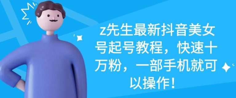z先生最新抖音美女号起号教程，快速十万粉，一部手机就可以操作-易得个人分享