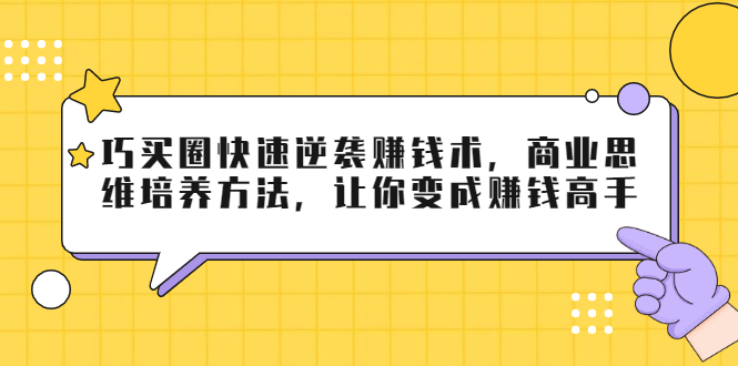 巧买圈快速逆袭赚钱术，商业思维培养方法，让你变成赚钱高手-易得个人分享