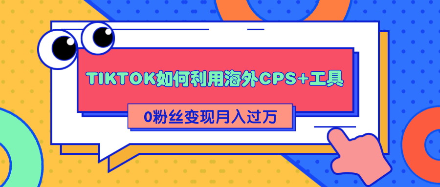 详细解析TIKTOK如何利用海外CPS+工具0粉丝轻松变现月入过万-易得个人分享