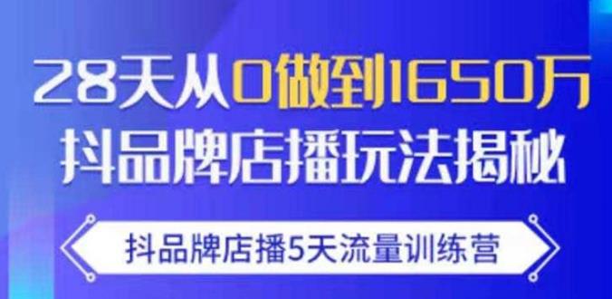 抖品牌店播·5天流量训练营：28天从0做到1650万，抖品牌店播玩法-易得个人分享