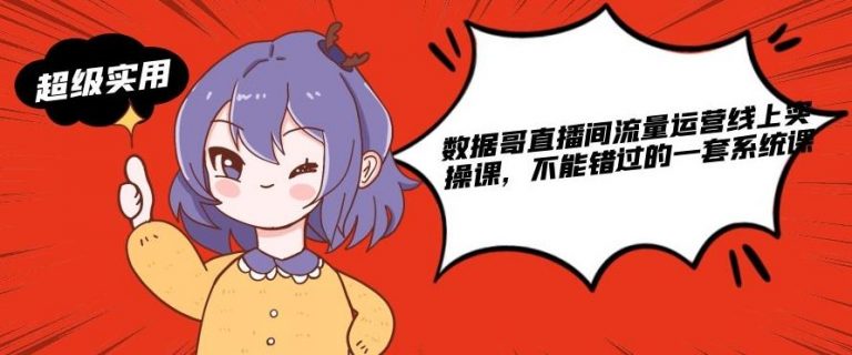 数据哥直播间流量运营线上实操课，不能错过的一套系统课-易得个人分享