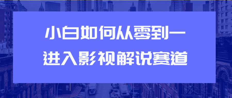 教你短视频赚钱玩法之小白如何从0到1快速进入影视解说赛道-易得个人分享