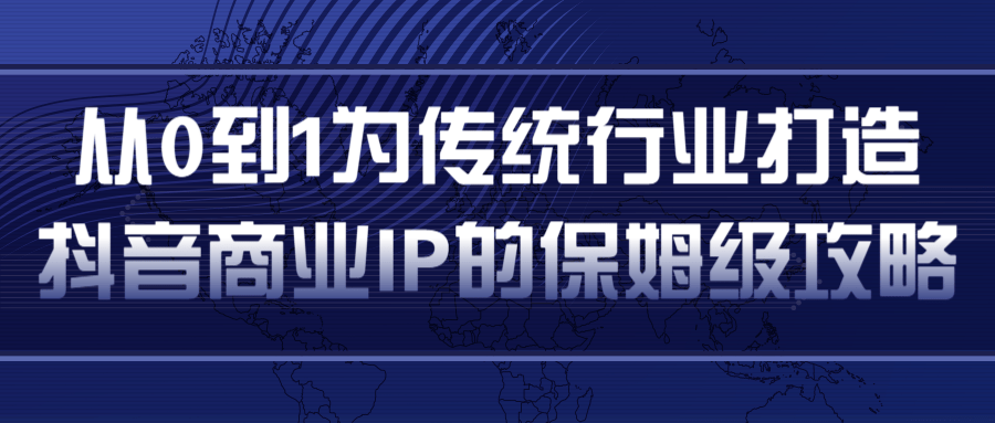 从0到1为传统行业打造抖音商业IP简单高效的保姆级攻略-易得个人分享