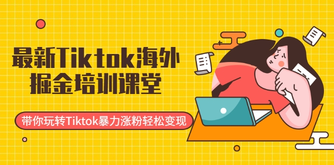 最新Tiktok海外掘金培训课堂：带你玩转Tiktok暴力涨粉轻松变现-易得个人分享