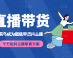 3天从菜鸟成为超级带货抖主播，千万级抖主播培育方案（价值980元）-易得个人分享
