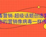 病毒营销-超级话题创造营，让你的营销像病毒一样传播-易得个人分享