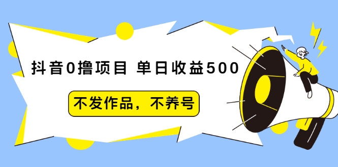 抖音0撸项目：单日收益500，不发作品，不养号-易得个人分享